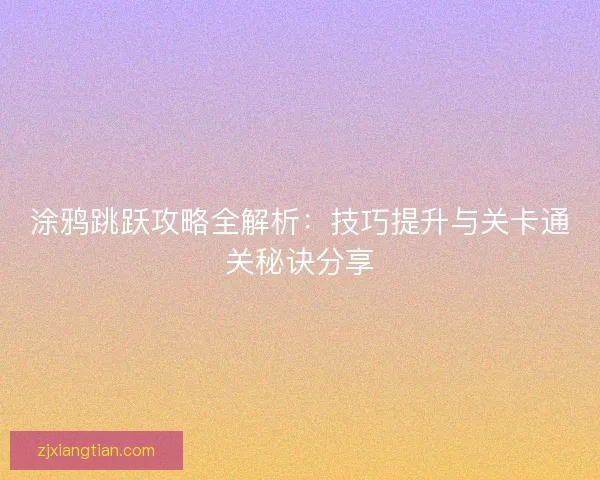 涂鸦跳跃攻略全解析：技巧提升与关卡通关秘诀分享