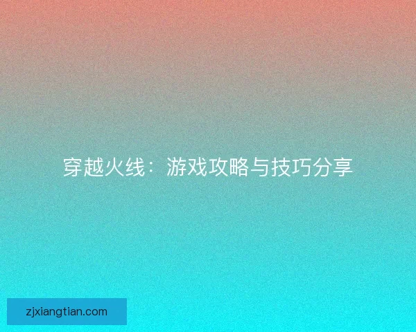 穿越火线：游戏攻略与技巧分享