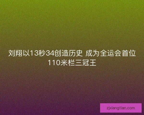 刘翔以13秒34创造历史 成为全运会首位110米栏三冠王