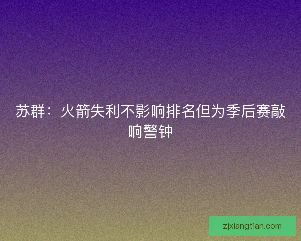 苏群：火箭失利不影响排名但为季后赛敲响警钟