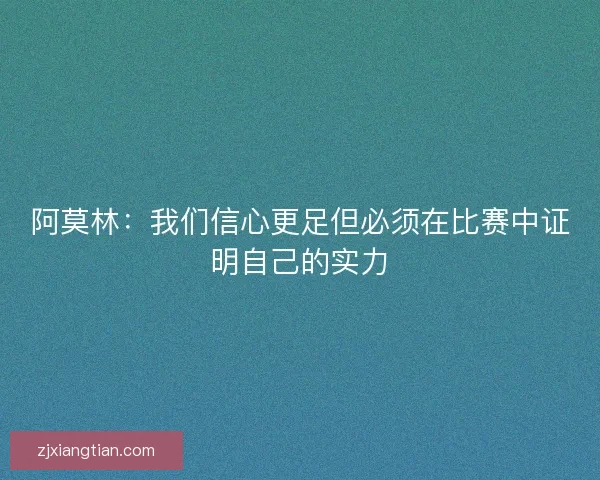 阿莫林：我们信心更足但必须在比赛中证明自己的实力